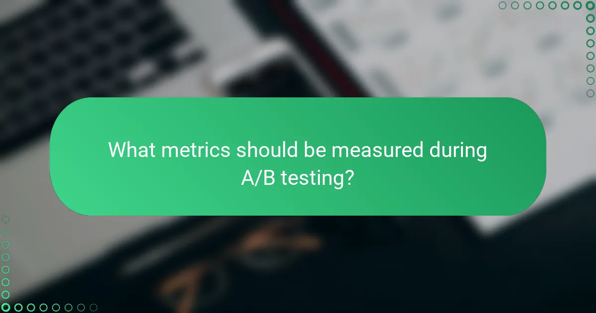 What metrics should be measured during A/B testing?