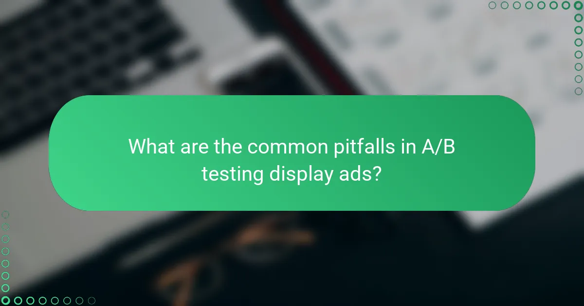 What are the common pitfalls in A/B testing display ads?
