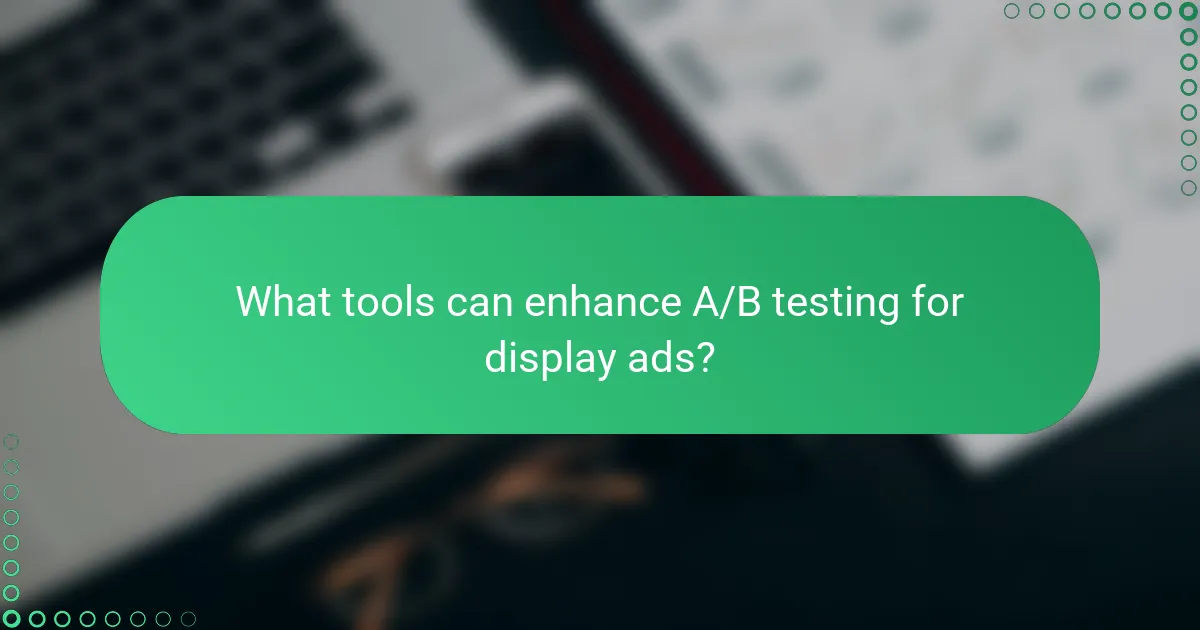 What tools can enhance A/B testing for display ads?
