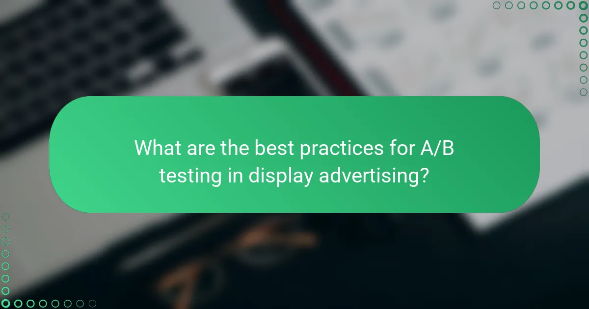 What are the best practices for A/B testing in display advertising?