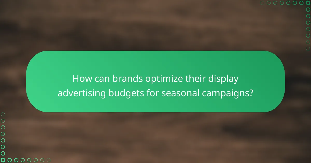 How can brands optimize their display advertising budgets for seasonal campaigns?