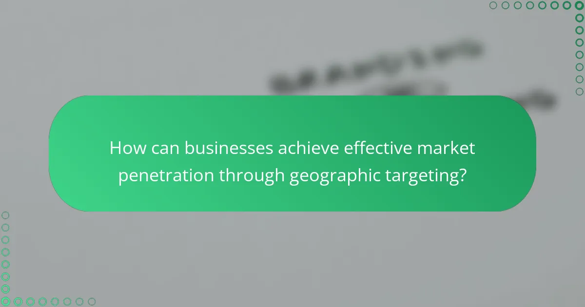 How can businesses achieve effective market penetration through geographic targeting?