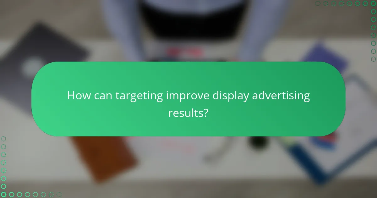 How can targeting improve display advertising results?