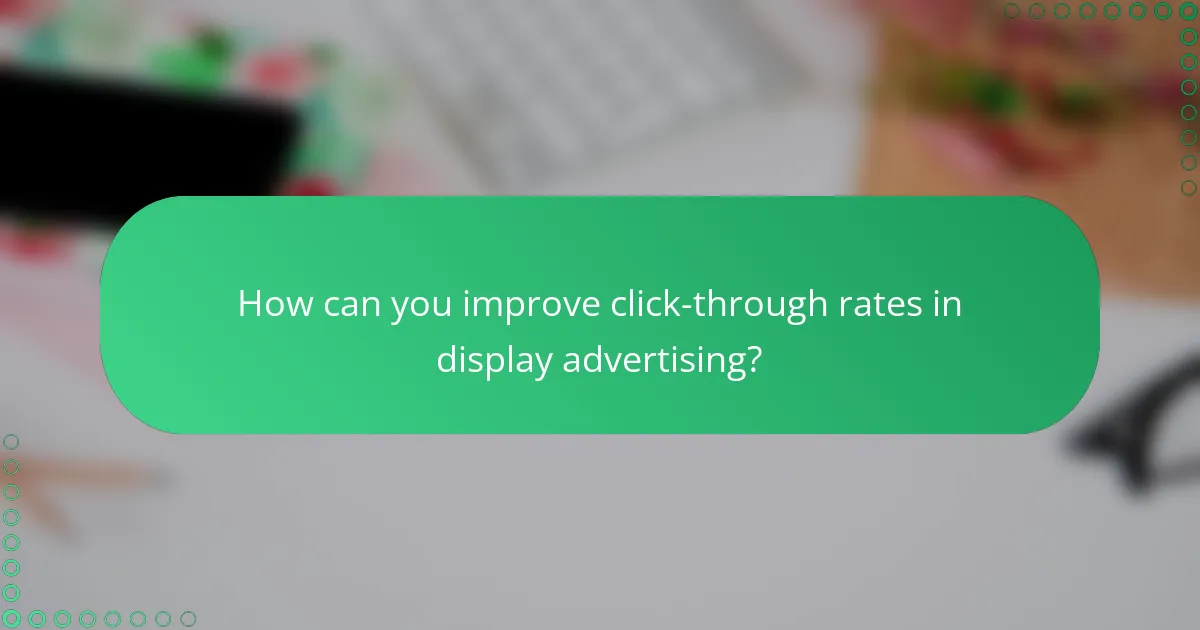 How can you improve click-through rates in display advertising?