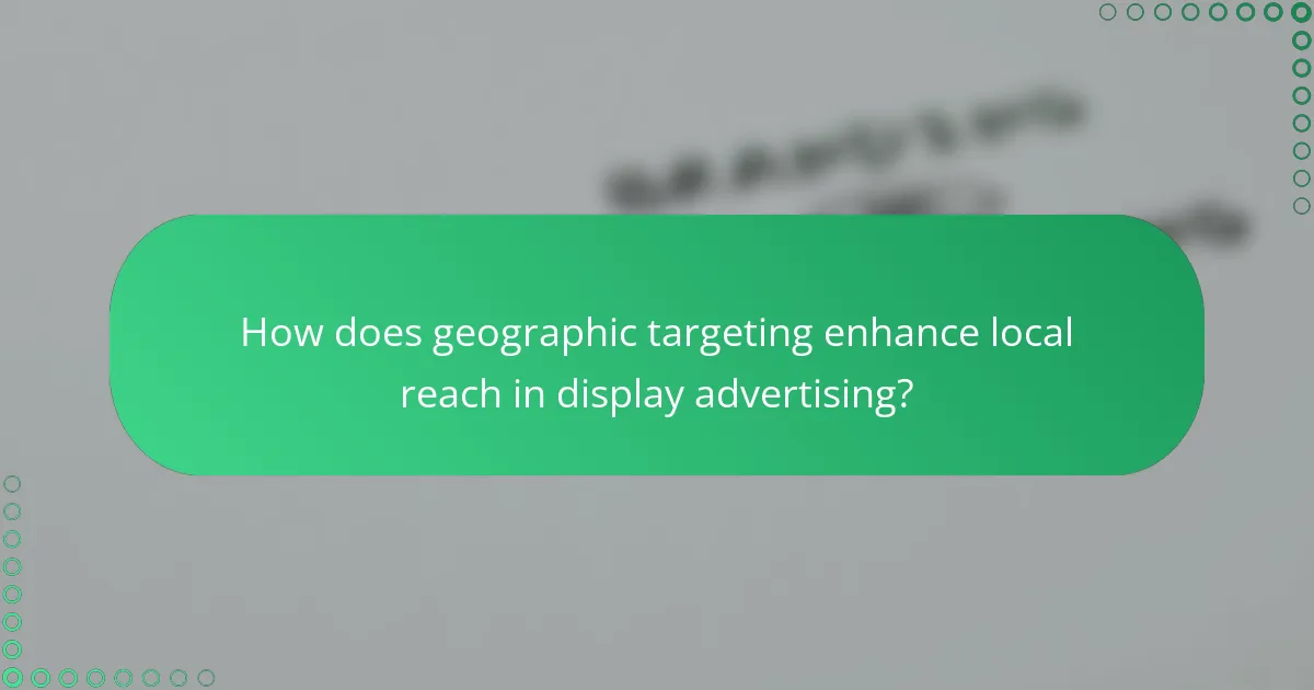How does geographic targeting enhance local reach in display advertising?