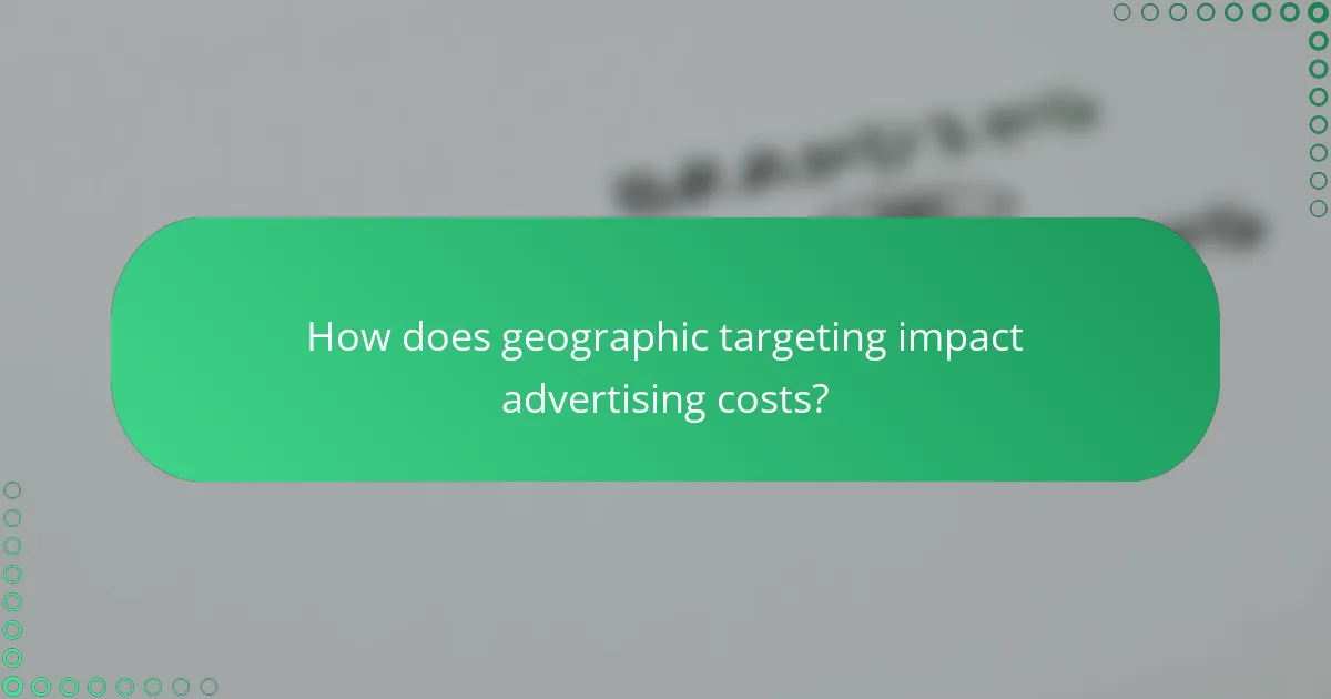 How does geographic targeting impact advertising costs?