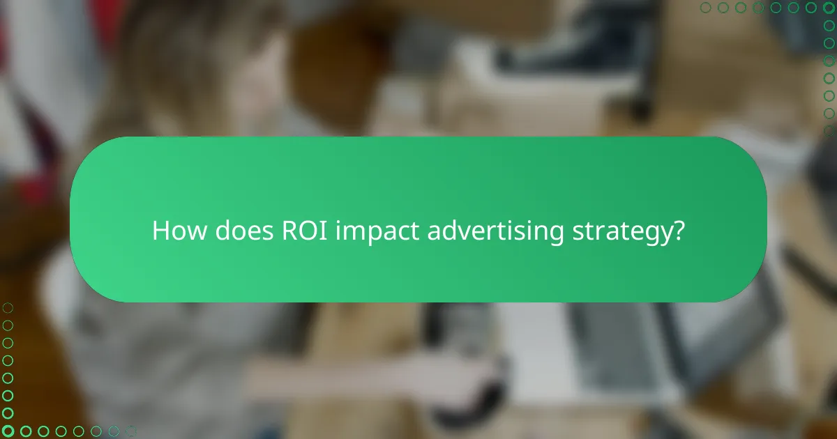 How does ROI impact advertising strategy?
