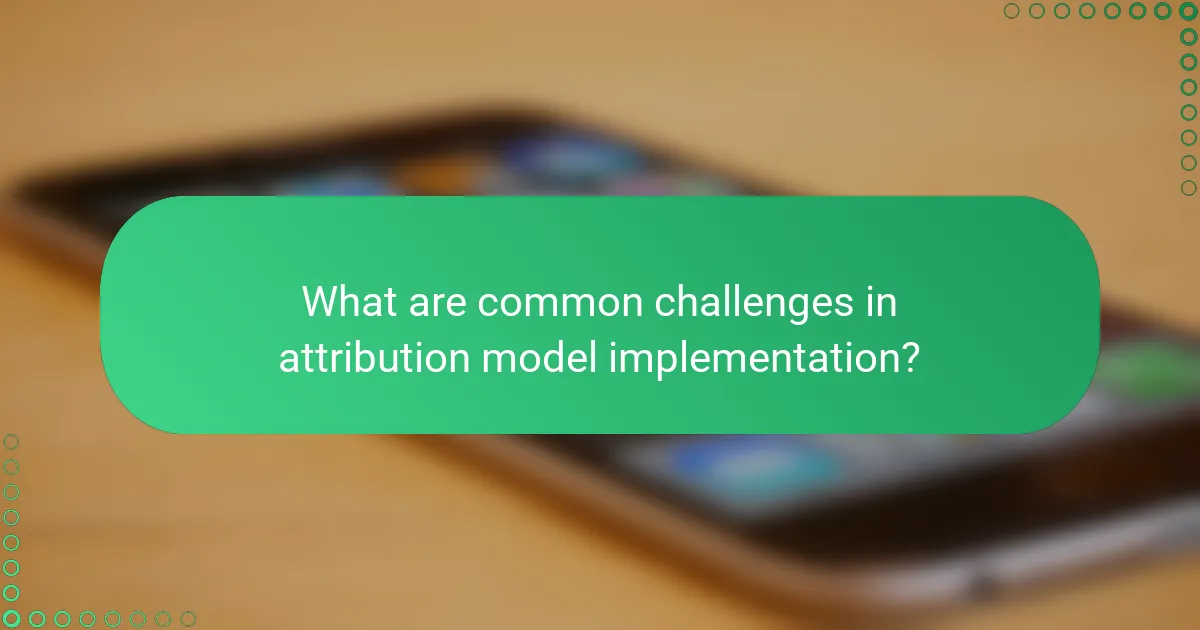 What are common challenges in attribution model implementation?