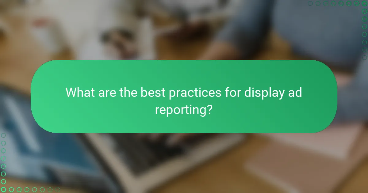 What are the best practices for display ad reporting?