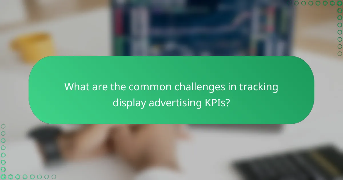 What are the common challenges in tracking display advertising KPIs?