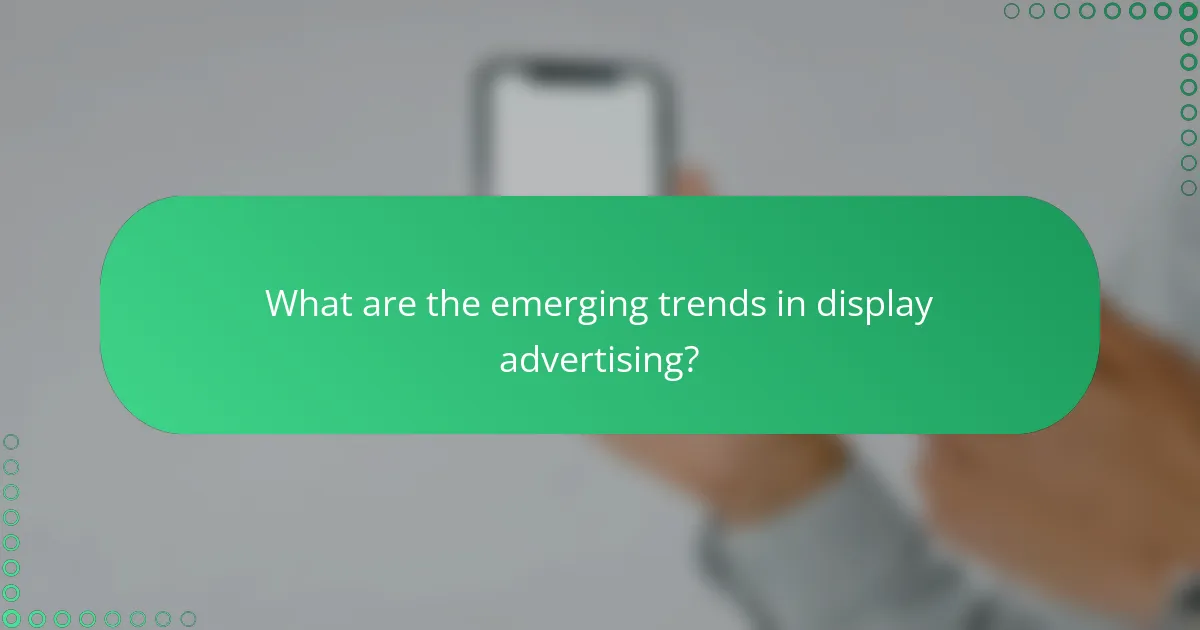 What are the emerging trends in display advertising?