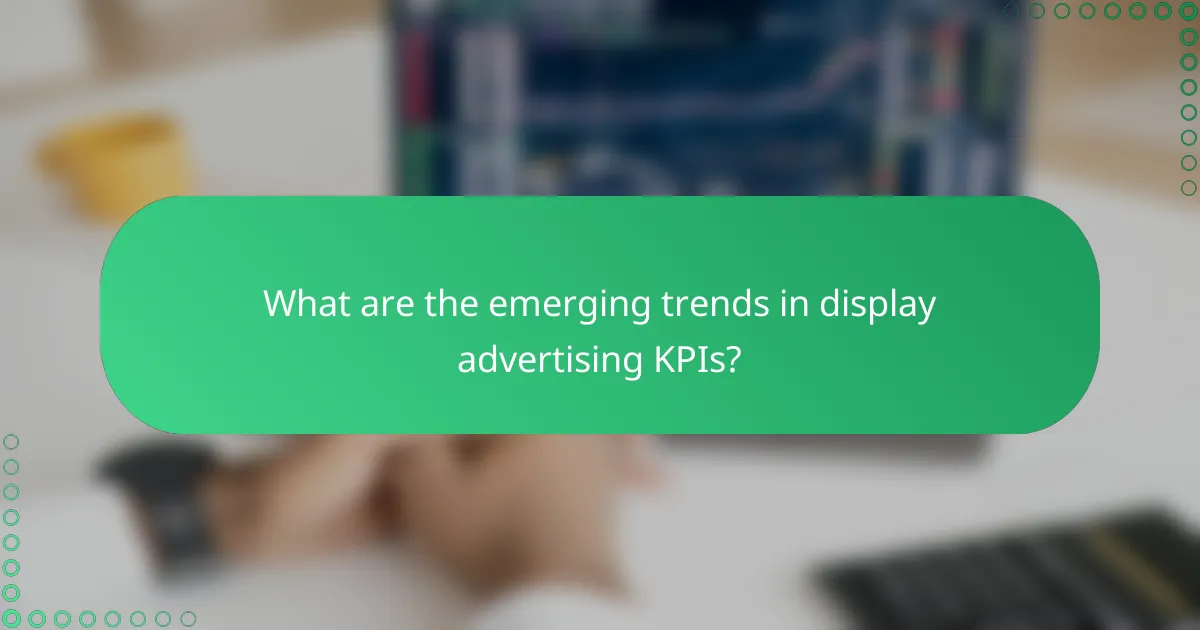 What are the emerging trends in display advertising KPIs?