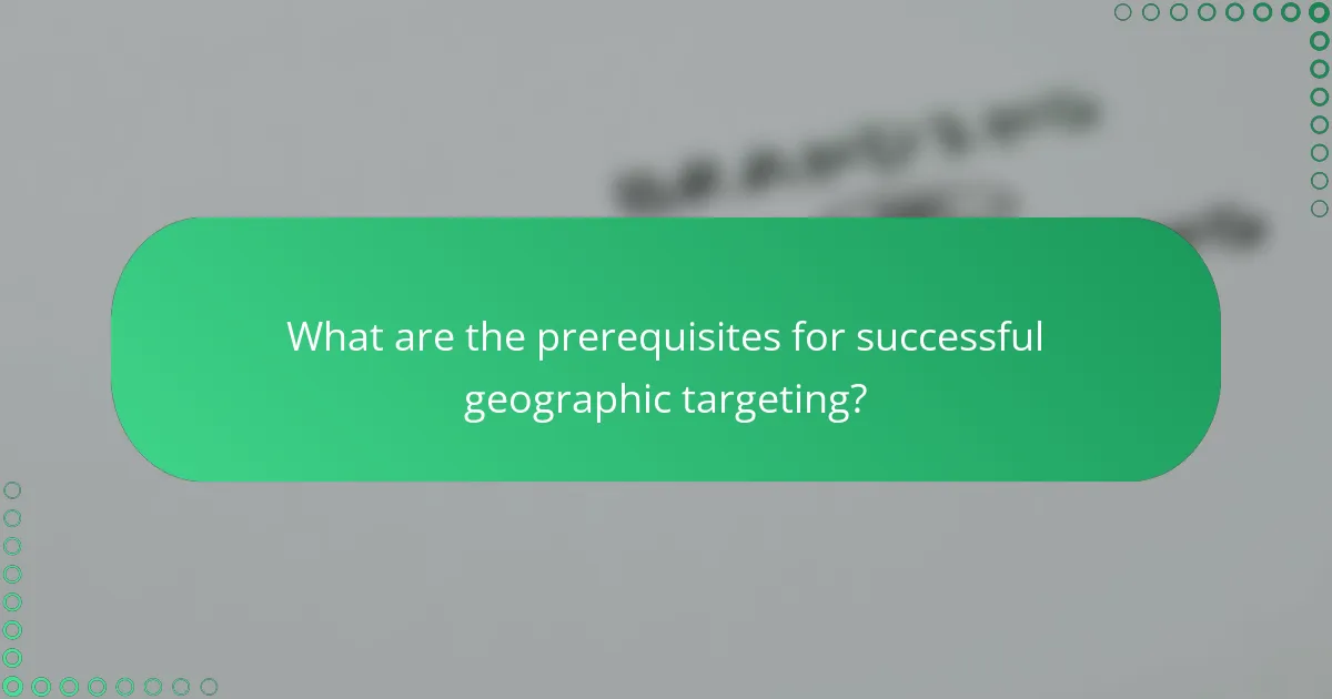 What are the prerequisites for successful geographic targeting?