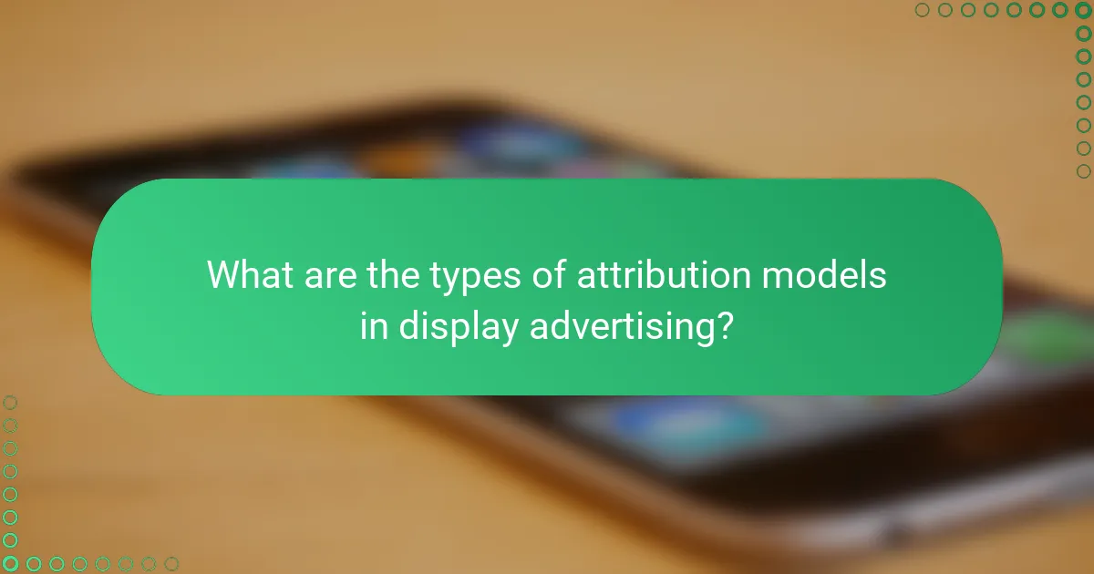 What are the types of attribution models in display advertising?
