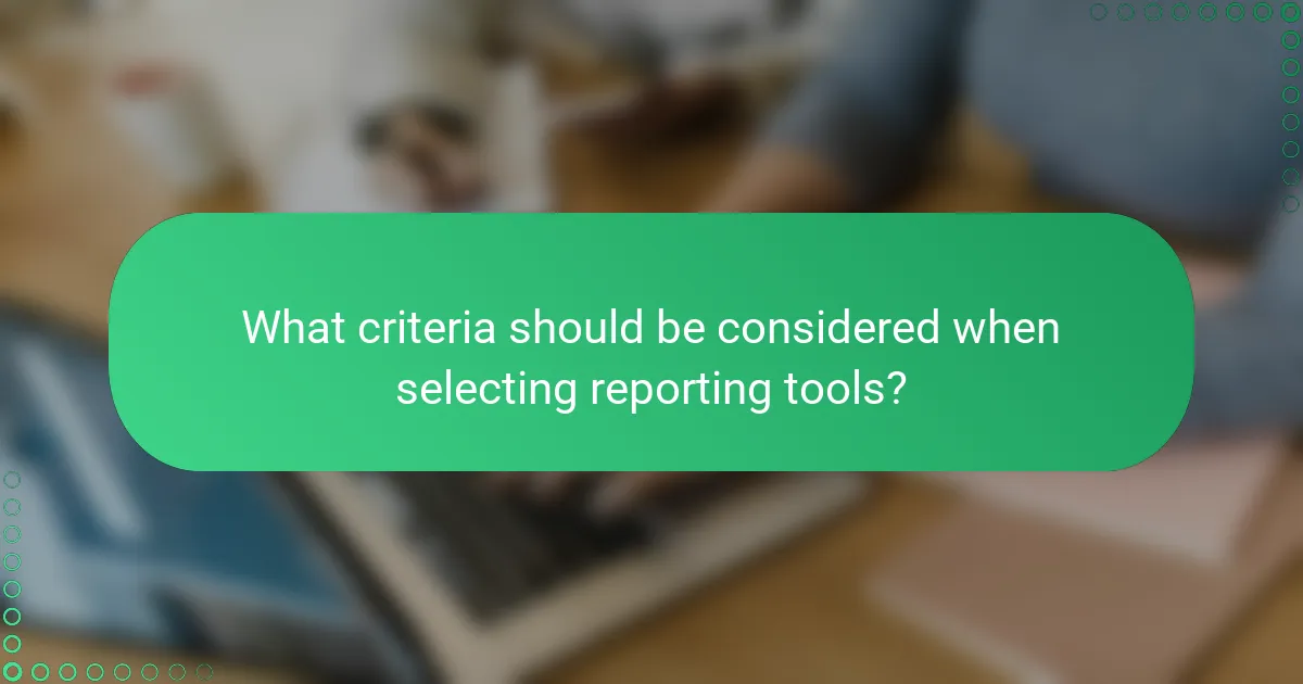 What criteria should be considered when selecting reporting tools?