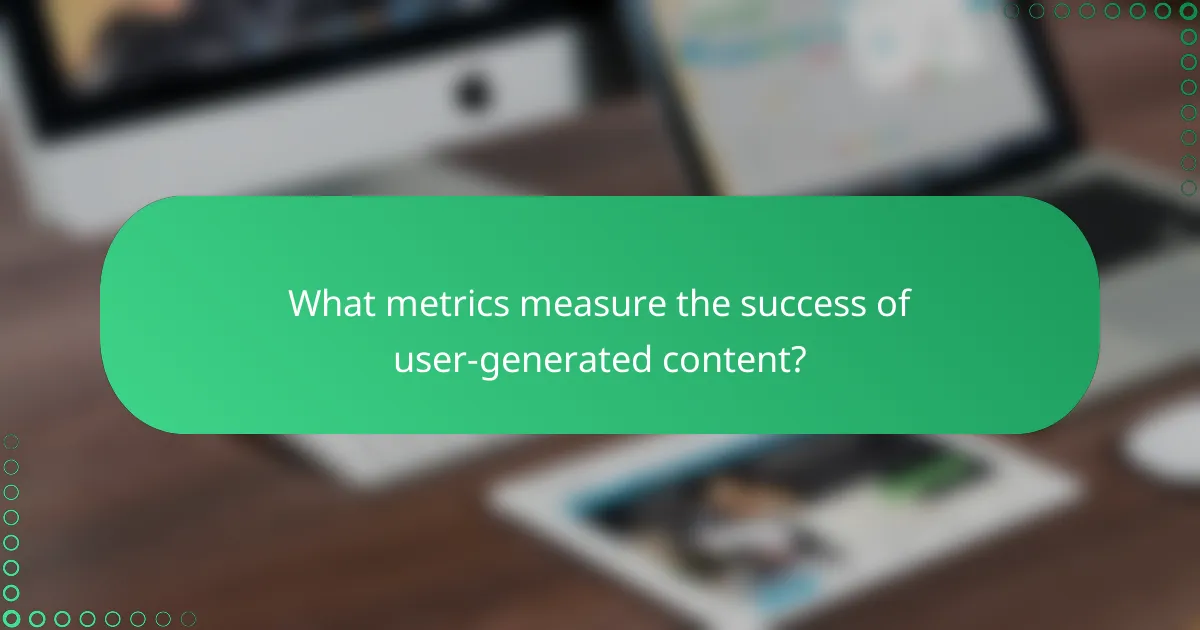 What metrics measure the success of user-generated content?