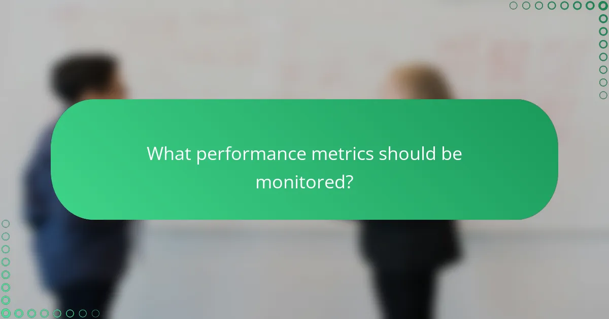 What performance metrics should be monitored?