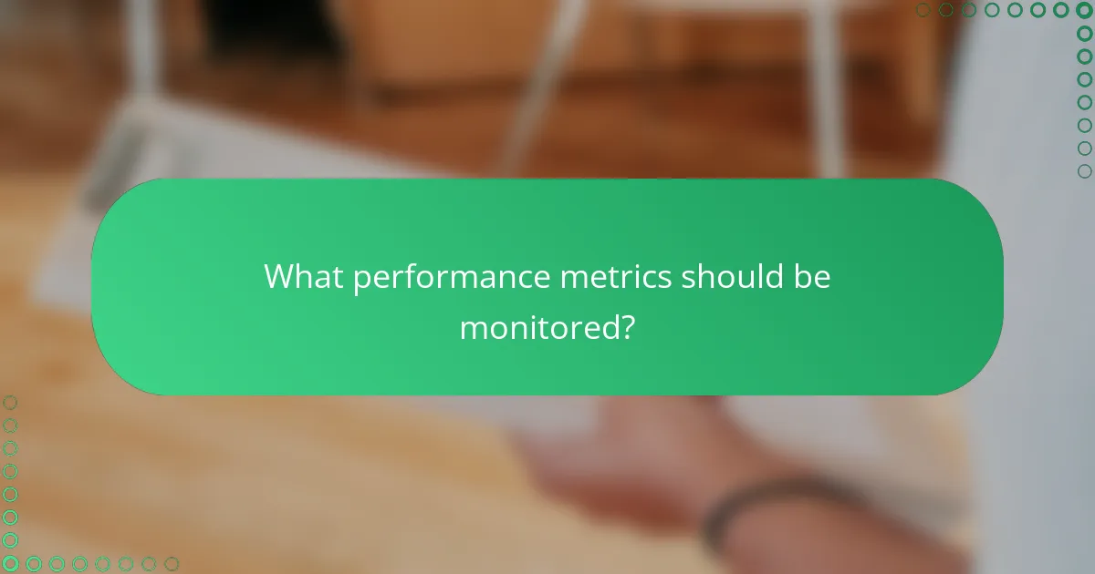 What performance metrics should be monitored?