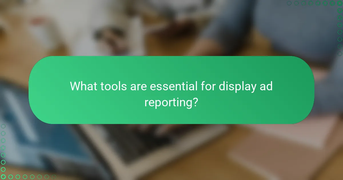 What tools are essential for display ad reporting?