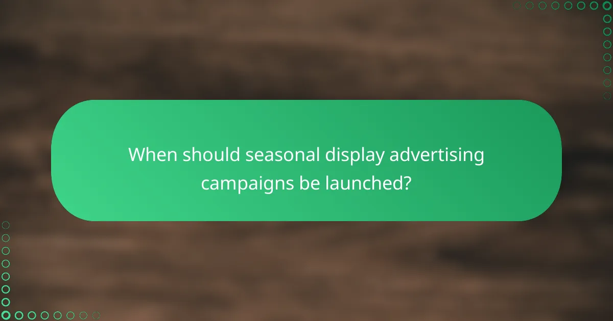 When should seasonal display advertising campaigns be launched?